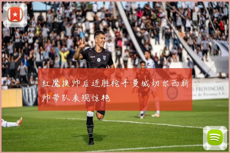 红魔换帅后连胜枪手曼城切尔西新帅带队表现惊艳