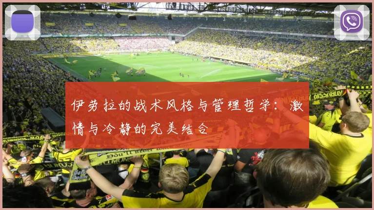 伊劳拉的战术风格与管理哲学：激情与冷静的完美结合