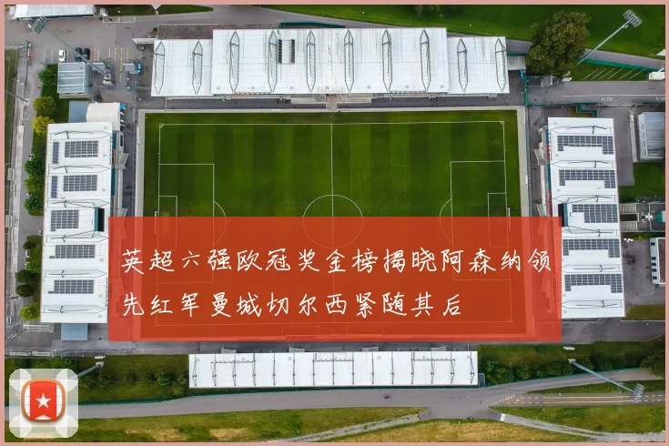 英超六强欧冠奖金榜揭晓阿森纳领先红军曼城切尔西紧随其后