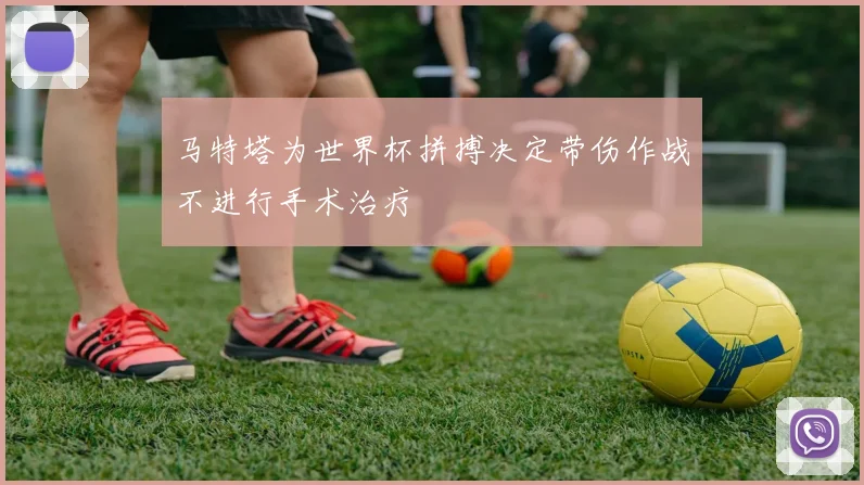 马特塔为世界杯拼搏决定带伤作战不进行手术治疗