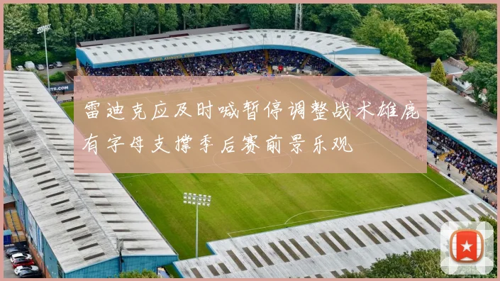 雷迪克应及时喊暂停调整战术雄鹿有字母支撑季后赛前景乐观