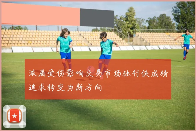 浓眉受伤影响交易市场独行侠成绩追求转变为新方向
