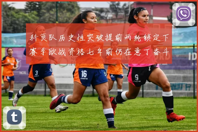 科莫队历史性突破提前两轮锁定下赛季欧战资格七年前仍在意丁奋斗