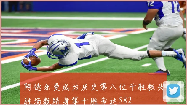 阿德尔曼成为历史第八位千胜教头胜场数跻身第十胜率达582
