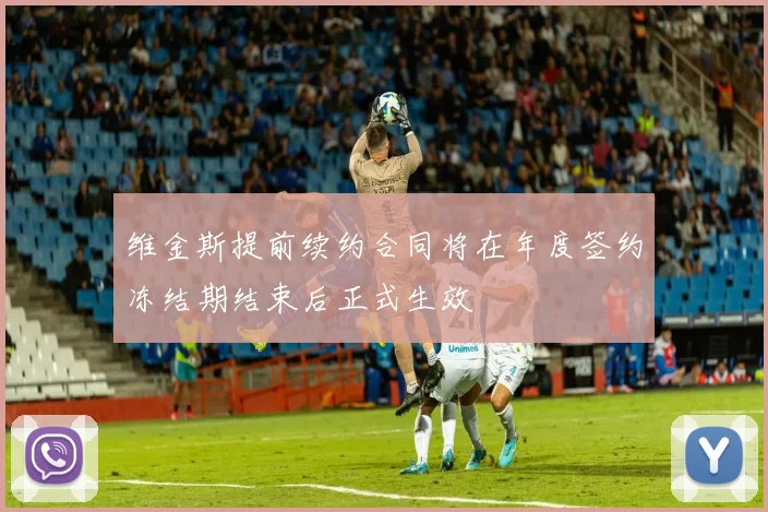 维金斯提前续约合同将在年度签约冻结期结束后正式生效
